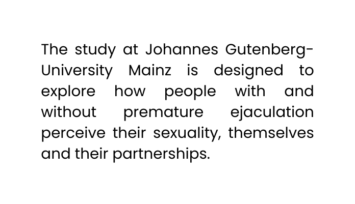 The study at Johannes Gutenberg University Mainz is designed to explore how people with and without premature ejaculation perceive their sexuality themselves and their partnerships